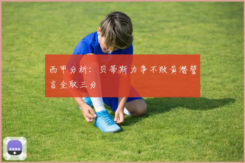 西甲分析：贝蒂斯力争不败黄潜誓言全取三分