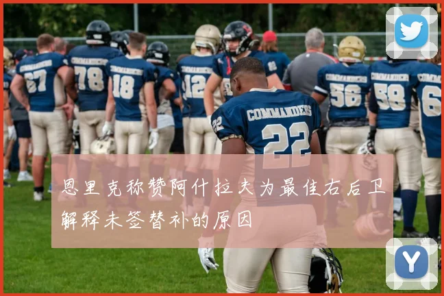 恩里克称赞阿什拉夫为最佳右后卫解释未签替补的原因