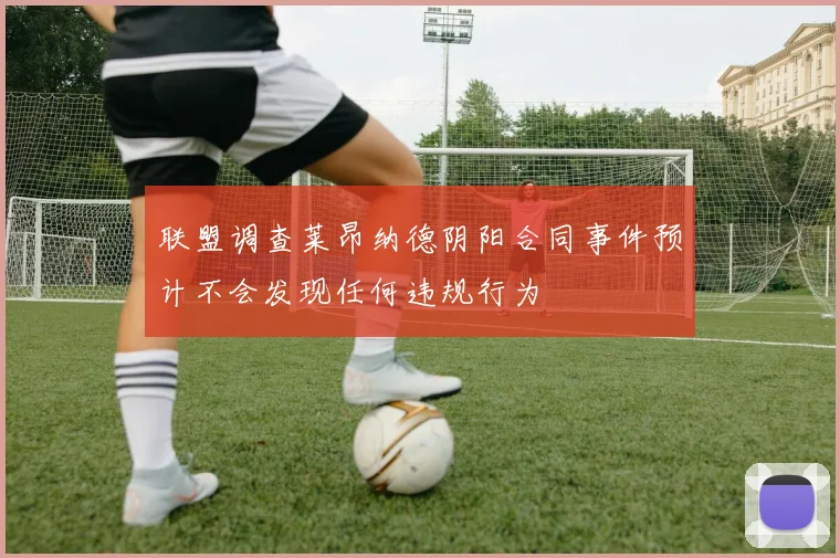 联盟调查莱昂纳德阴阳合同事件预计不会发现任何违规行为