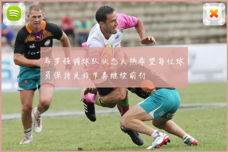 希罗强调球队状态火热希望每位球员保持良好节奏继续前行