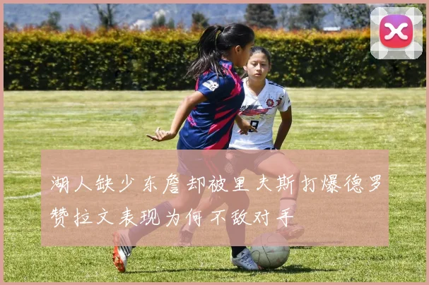 湖人缺少东詹却被里夫斯打爆德罗赞拉文表现为何不敌对手