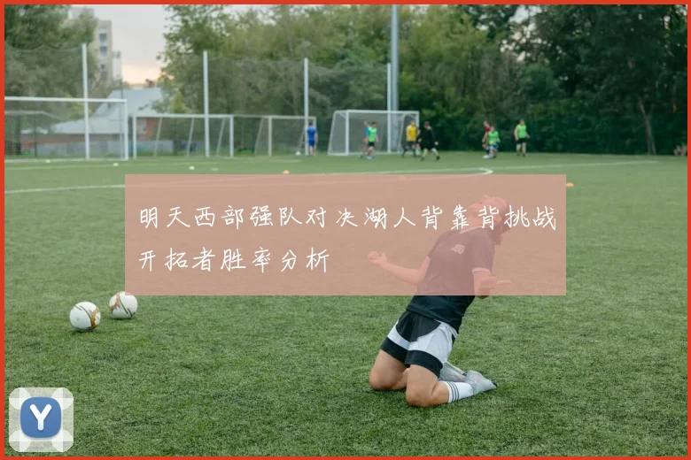 明天西部强队对决湖人背靠背挑战开拓者胜率分析