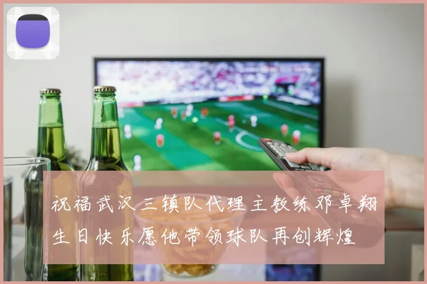 祝福武汉三镇队代理主教练邓卓翔生日快乐愿他带领球队再创辉煌