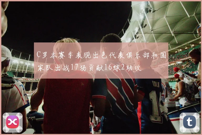 C罗本赛季表现出色代表俱乐部和国家队出战17场贡献16球2助攻