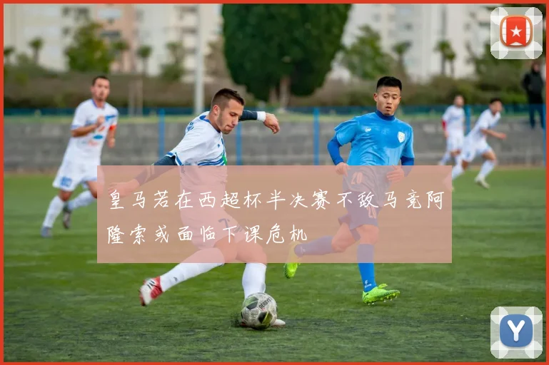 皇马若在西超杯半决赛不敌马竞阿隆索或面临下课危机