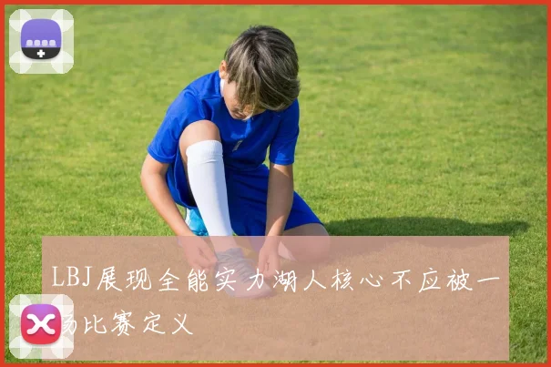 LBJ展现全能实力湖人核心不应被一场比赛定义