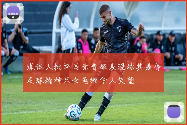 媒体人批评马竞晋级表现称其羞辱足球精神只会龟缩令人失望