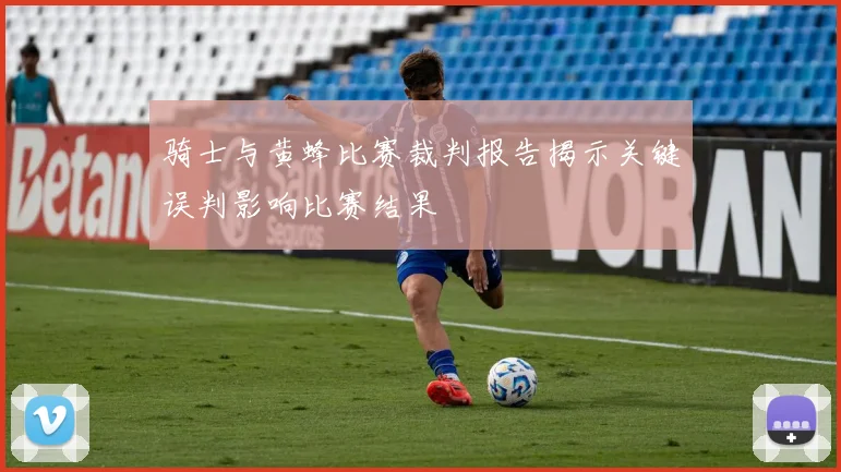 骑士与黄蜂比赛裁判报告揭示关键误判影响比赛结果
