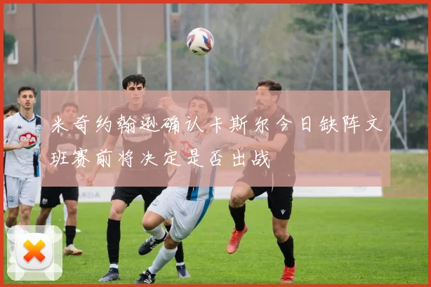 米奇约翰逊确认卡斯尔今日缺阵文班赛前将决定是否出战