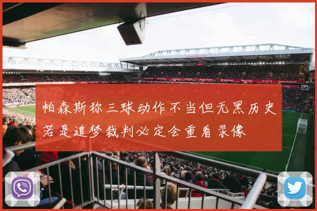 帕森斯称三球动作不当但无黑历史若是追梦裁判必定会重看录像