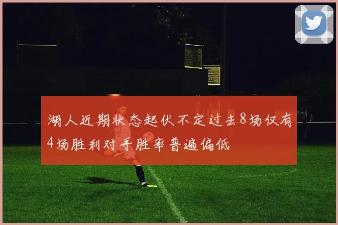 湖人近期状态起伏不定过去8场仅有4场胜利对手胜率普遍偏低