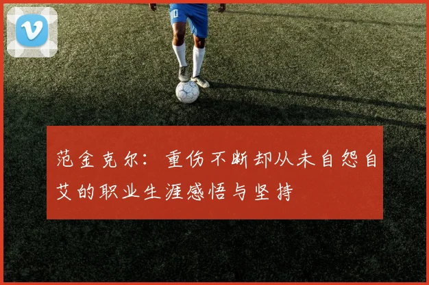 范金克尔：重伤不断却从未自怨自艾的职业生涯感悟与坚持
