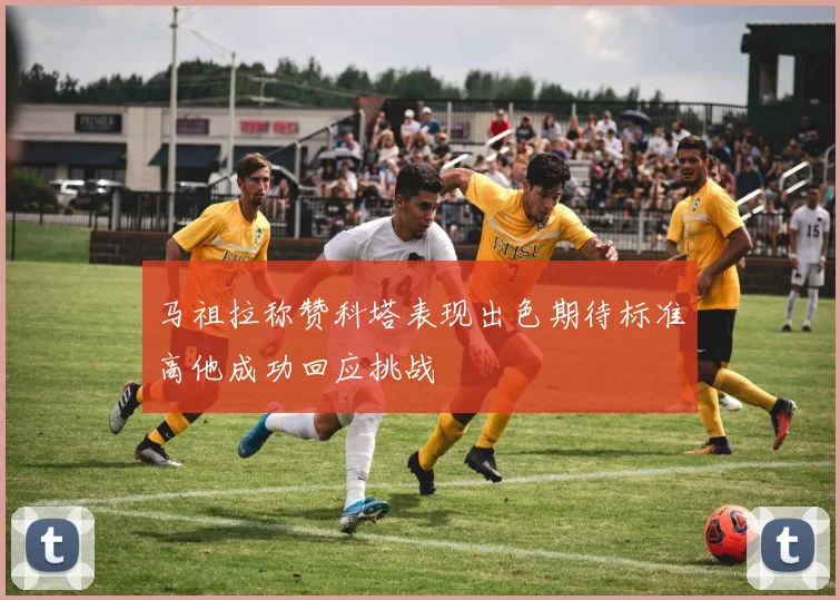 马祖拉称赞科塔表现出色期待标准高他成功回应挑战