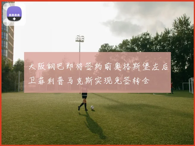 大阪钢巴即将签约前奥格斯堡左后卫菲利普马克斯实现免签转会